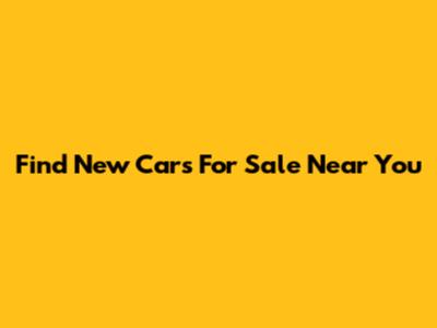 Find New Cars For Sale Near You
