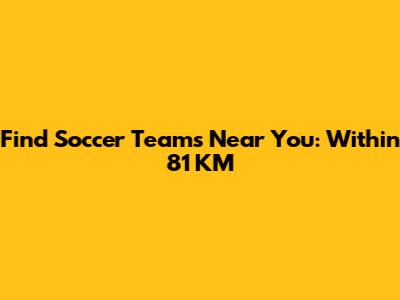 Find Soccer Teams Near You: Within 81 KM