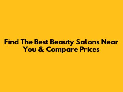 Find The Best Beauty Salons Near You & Compare Prices