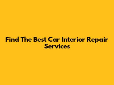 Find The Best Car Interior Repair Services