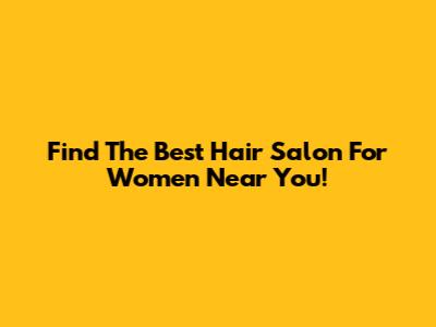 Find The Best Hair Salon For Women Near You!