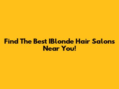 Find The Best IBlonde Hair Salons Near You!