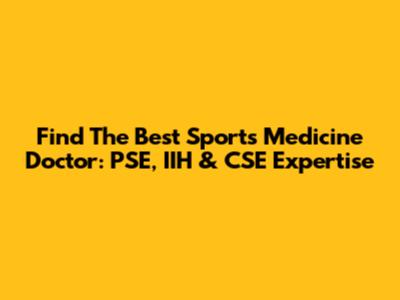Find The Best Sports Medicine Doctor: PSE, IIH & CSE Expertise