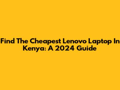 Find The Cheapest Lenovo Laptop In Kenya: A 2024 Guide