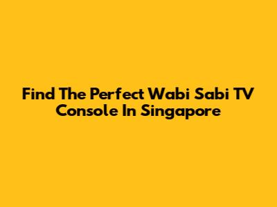 Find The Perfect Wabi Sabi TV Console In Singapore