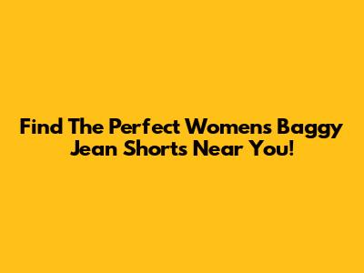 Find The Perfect Women's Baggy Jean Shorts Near You!