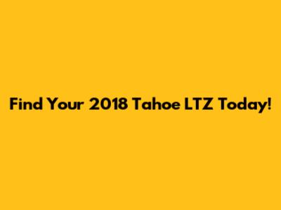 Find Your 2018 Tahoe LTZ Today!