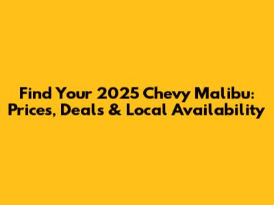Find Your 2025 Chevy Malibu: Prices, Deals & Local Availability