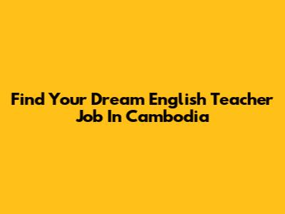 Find Your Dream English Teacher Job In Cambodia