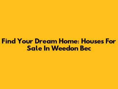 Find Your Dream Home: Houses For Sale In Weedon Bec