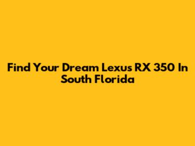 Find Your Dream Lexus RX 350 In South Florida