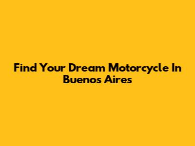 Find Your Dream Motorcycle In Buenos Aires