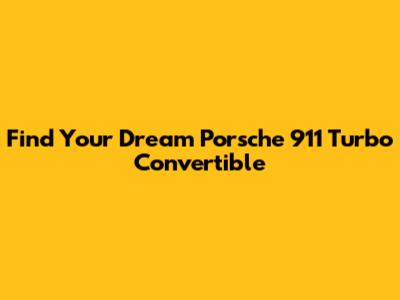 Find Your Dream Porsche 911 Turbo Convertible