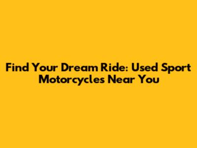 Find Your Dream Ride: Used Sport Motorcycles Near You