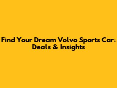 Find Your Dream Volvo Sports Car: Deals & Insights