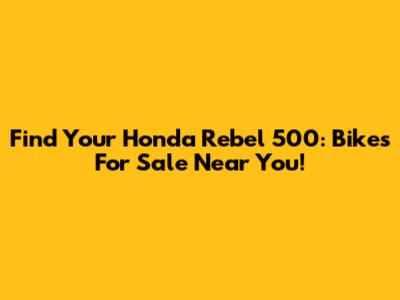 Find Your Honda Rebel 500: Bikes For Sale Near You!