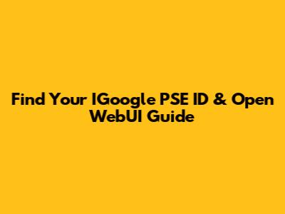 Find Your IGoogle PSE ID & Open WebUI Guide