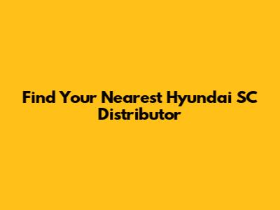 Find Your Nearest Hyundai SC Distributor