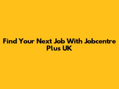 Find Your Next Job With Jobcentre Plus UK