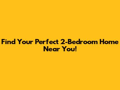 Find Your Perfect 2-Bedroom Home Near You!