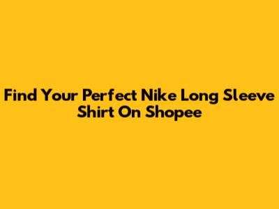 Find Your Perfect Nike Long Sleeve Shirt On Shopee