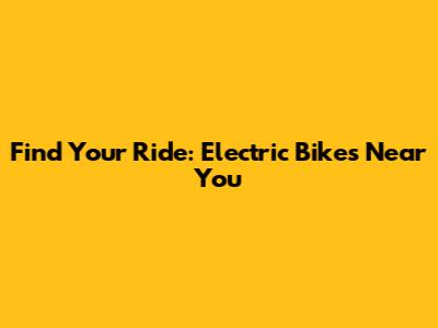 Find Your Ride: Electric Bikes Near You