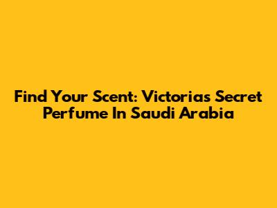 Find Your Scent: Victoria's Secret Perfume In Saudi Arabia