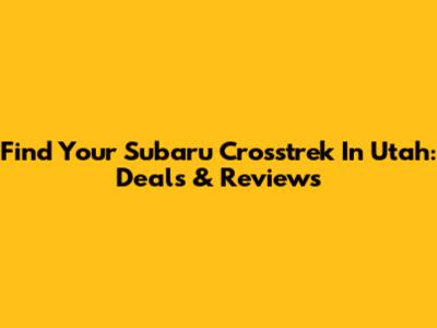 Find Your Subaru Crosstrek In Utah: Deals & Reviews