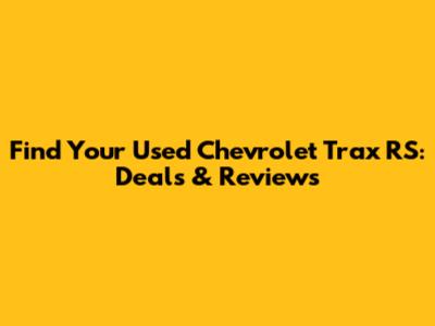 Find Your Used Chevrolet Trax RS: Deals & Reviews