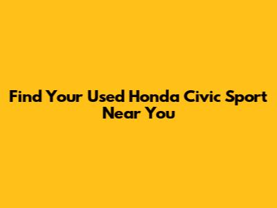 Find Your Used Honda Civic Sport Near You