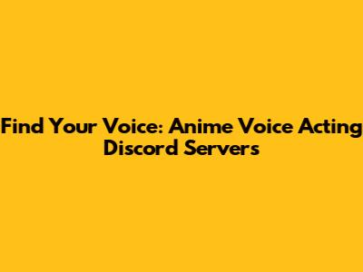 Find Your Voice: Anime Voice Acting Discord Servers