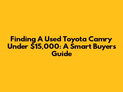 Finding A Used Toyota Camry Under $15,000: A Smart Buyer's Guide