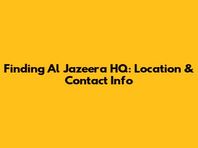 Finding Al Jazeera HQ: Location & Contact Info