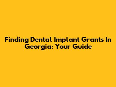 Finding Dental Implant Grants In Georgia: Your Guide