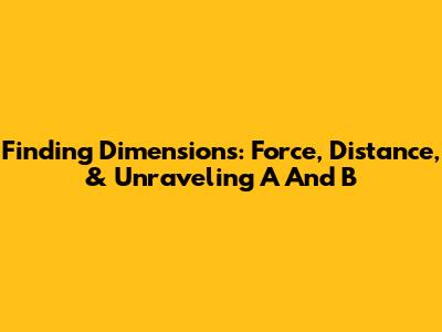 Finding Dimensions: Force, Distance, & Unraveling A And B