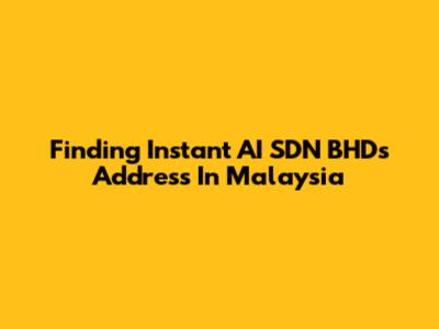 Finding Instant AI SDN BHD's Address In Malaysia