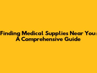 Finding Medical Supplies Near You: A Comprehensive Guide