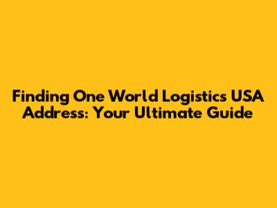 Finding One World Logistics USA Address: Your Ultimate Guide