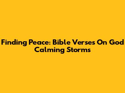 Finding Peace: Bible Verses On God Calming Storms