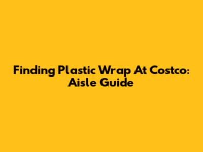 Finding Plastic Wrap At Costco: Aisle Guide