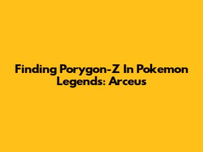 Finding Porygon-Z In Pokemon Legends: Arceus