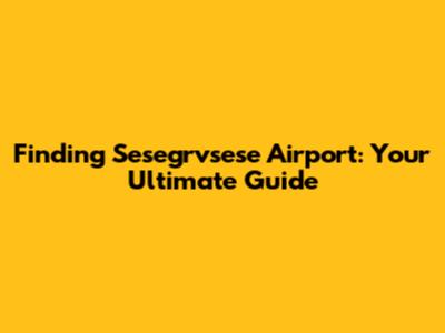 Finding Sesegrvsese Airport: Your Ultimate Guide