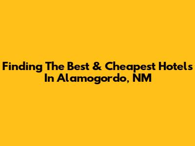 Finding The Best & Cheapest Hotels In Alamogordo, NM