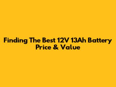 Finding The Best 12V 13Ah Battery Price & Value