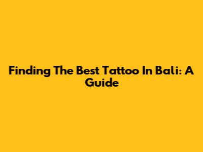 Finding The Best Tattoo In Bali: A Guide