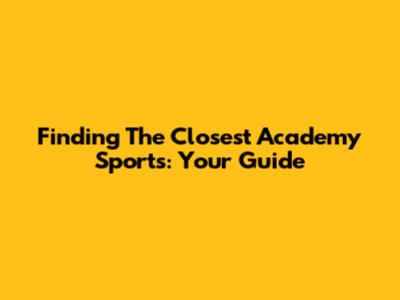 Finding The Closest Academy Sports: Your Guide