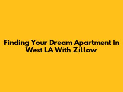 Finding Your Dream Apartment In West LA With Zillow