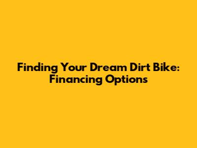 Finding Your Dream Dirt Bike: Financing Options