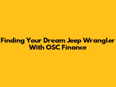 Finding Your Dream Jeep Wrangler With OSC Finance