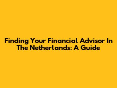 Finding Your Financial Advisor In The Netherlands: A Guide